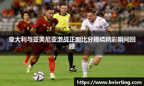 意大利与亚美尼亚激战正酣比分揭晓精彩瞬间回顾