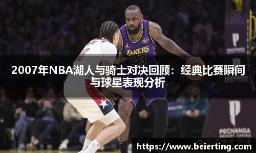 2007年NBA湖人与骑士对决回顾：经典比赛瞬间与球星表现分析